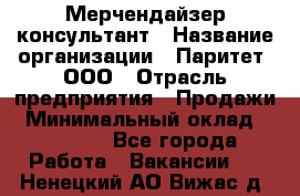 Мерчендайзер-консультант › Название организации ­ Паритет, ООО › Отрасль предприятия ­ Продажи › Минимальный оклад ­ 25 000 - Все города Работа » Вакансии   . Ненецкий АО,Вижас д.